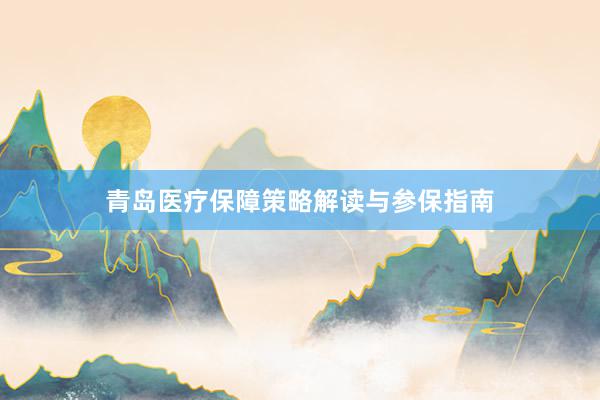 青岛医疗保障策略解读与参保指南