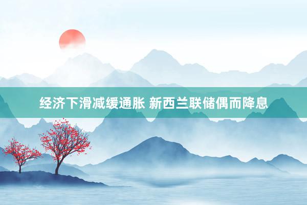 经济下滑减缓通胀 新西兰联储偶而降息